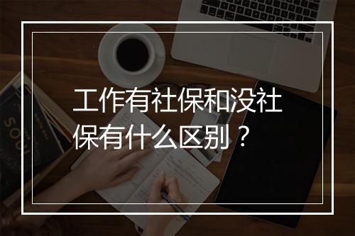 工作有社保和没社保有什么区别？