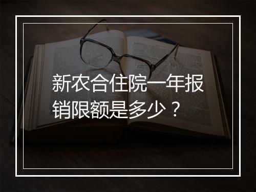 新农合住院一年报销限额是多少？