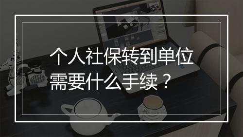 个人社保转到单位需要什么手续？