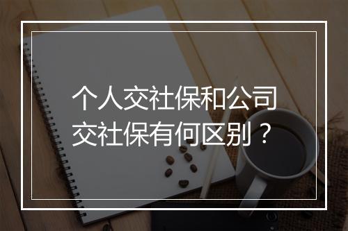 个人交社保和公司交社保有何区别？