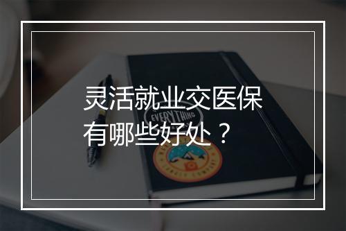 灵活就业交医保有哪些好处？