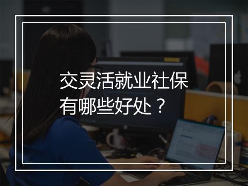 交灵活就业社保有哪些好处？