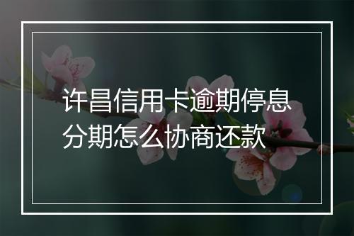 许昌信用卡逾期停息分期怎么协商还款