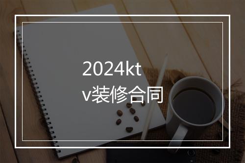 2024ktv装修合同