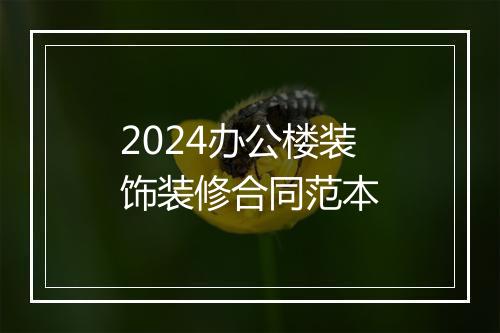 2024办公楼装饰装修合同范本