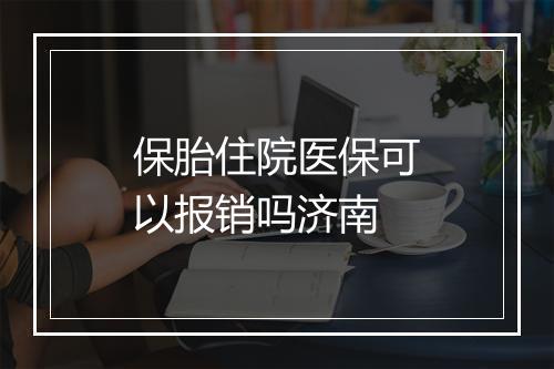 保胎住院医保可以报销吗济南
