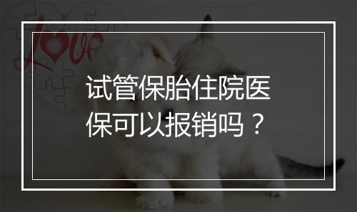 试管保胎住院医保可以报销吗？