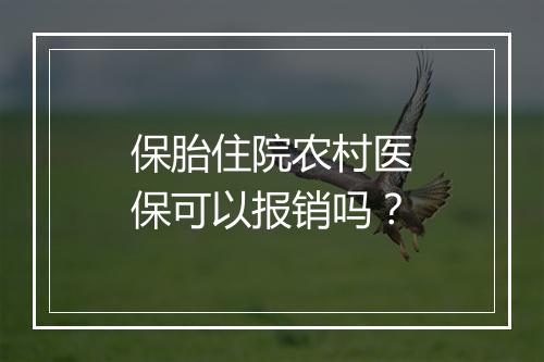 保胎住院农村医保可以报销吗？