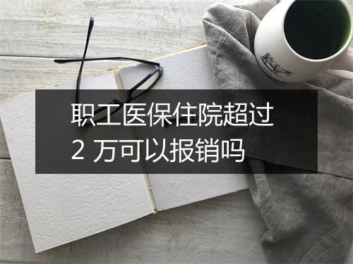 职工医保住院超过 2 万可以报销吗