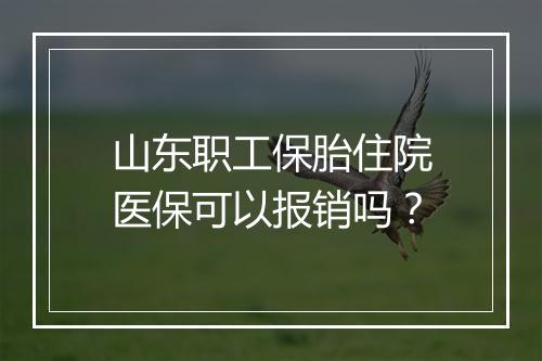 山东职工保胎住院医保可以报销吗？