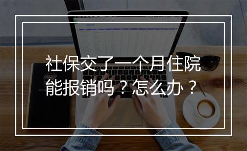 社保交了一个月住院能报销吗？怎么办？