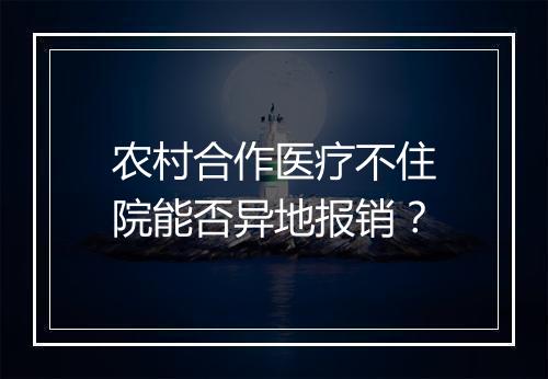 农村合作医疗不住院能否异地报销？