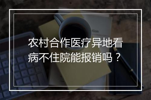 农村合作医疗异地看病不住院能报销吗？