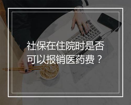 社保在住院时是否可以报销医药费？