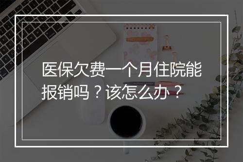 医保欠费一个月住院能报销吗？该怎么办？