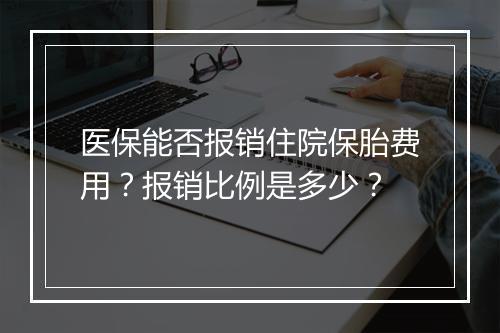 医保能否报销住院保胎费用？报销比例是多少？