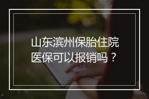 山东滨州保胎住院医保可以报销吗？