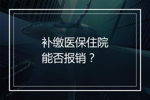 补缴医保住院能否报销？