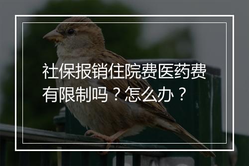 社保报销住院费医药费有限制吗？怎么办？