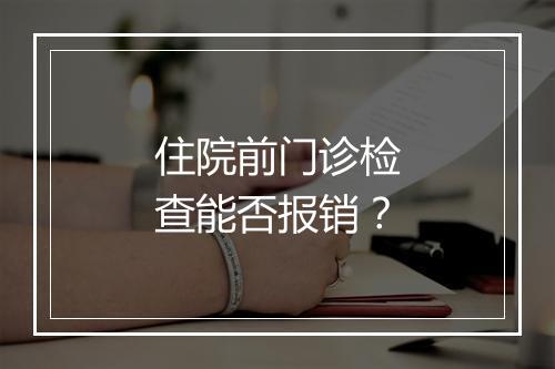 住院前门诊检查能否报销？