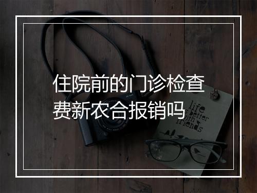 住院前的门诊检查费新农合报销吗