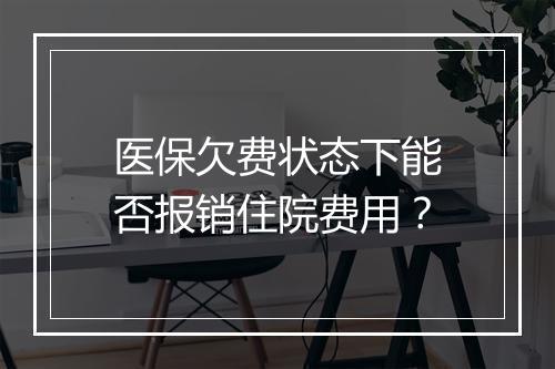 医保欠费状态下能否报销住院费用？