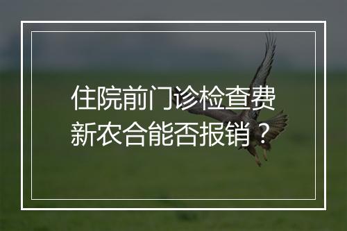 住院前门诊检查费新农合能否报销？