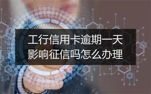 工行信用卡逾期一天影响征信吗怎么办理