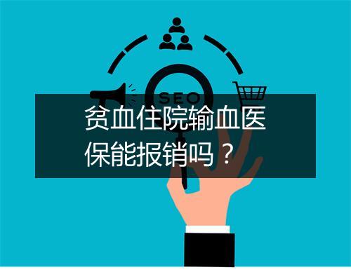 贫血住院输血医保能报销吗？
