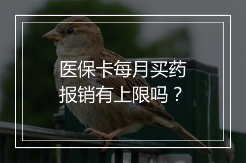 医保卡每月买药报销有上限吗？
