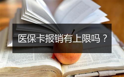 医保卡报销有上限吗？