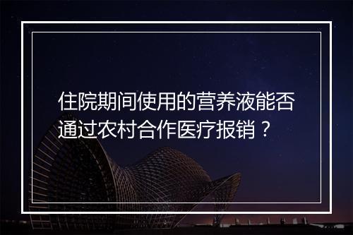 住院期间使用的营养液能否通过农村合作医疗报销？