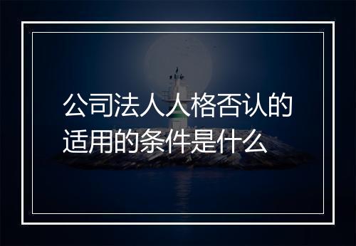 公司法人人格否认的适用的条件是什么