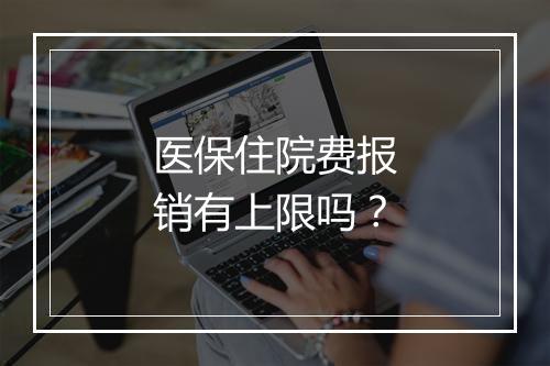 医保住院费报销有上限吗？