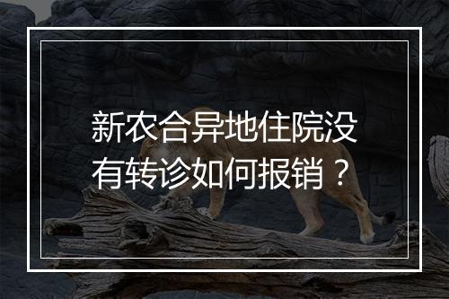 新农合异地住院没有转诊如何报销？