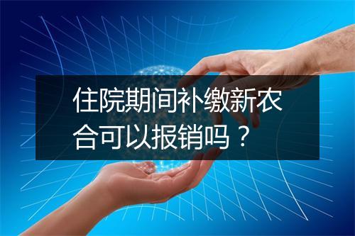 住院期间补缴新农合可以报销吗？