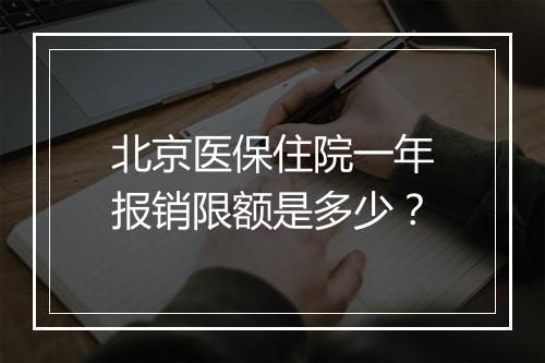 北京医保住院一年报销限额是多少？