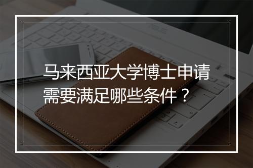 马来西亚大学博士申请需要满足哪些条件？