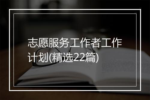 志愿服务工作者工作计划(精选22篇)