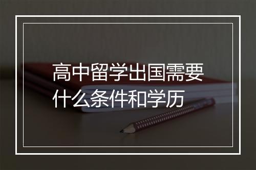 高中留学出国需要什么条件和学历