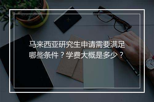 马来西亚研究生申请需要满足哪些条件？学费大概是多少？