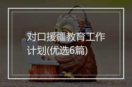 对口援疆教育工作计划(优选6篇)