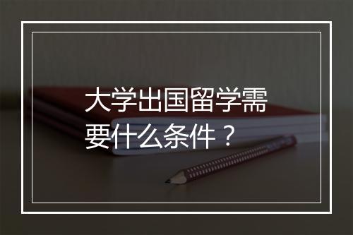大学出国留学需要什么条件？