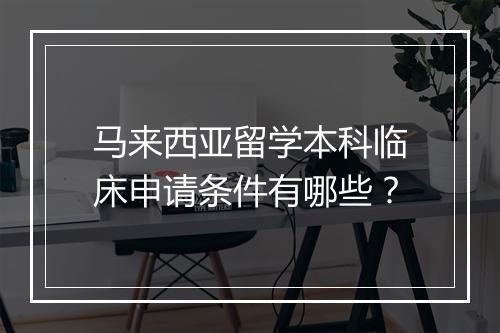 马来西亚留学本科临床申请条件有哪些？