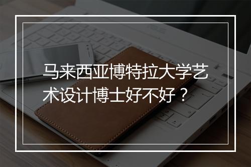 马来西亚博特拉大学艺术设计博士好不好？