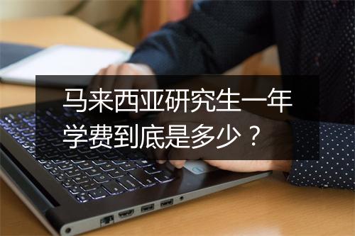 马来西亚研究生一年学费到底是多少？