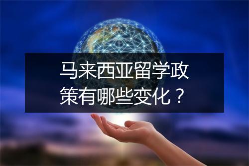 马来西亚留学政策有哪些变化？