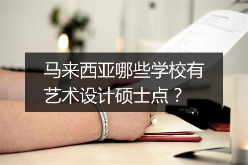 马来西亚哪些学校有艺术设计硕士点？