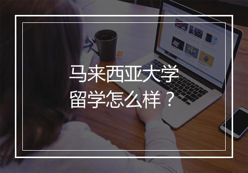 马来西亚大学留学怎么样？