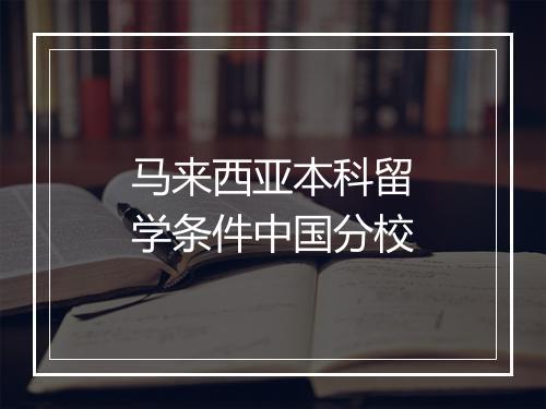 马来西亚本科留学条件中国分校